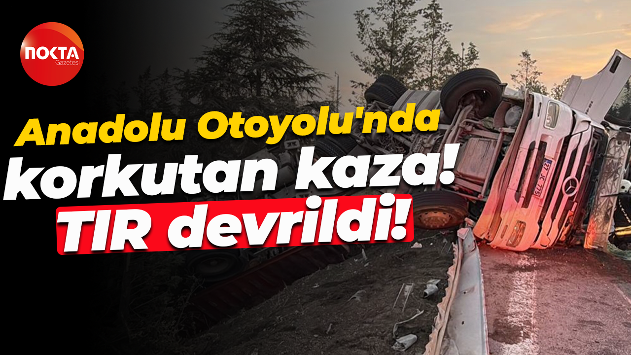 Anadolu Otoyolu'nda korkutan kaza! TIR devrildi!