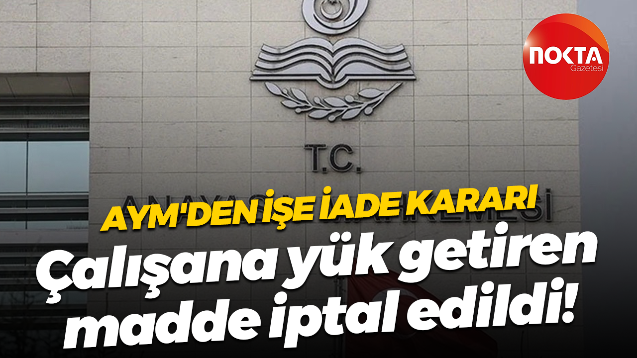 AYM'den işe iade kararı; Çalışana yük getiren madde iptal edildi!