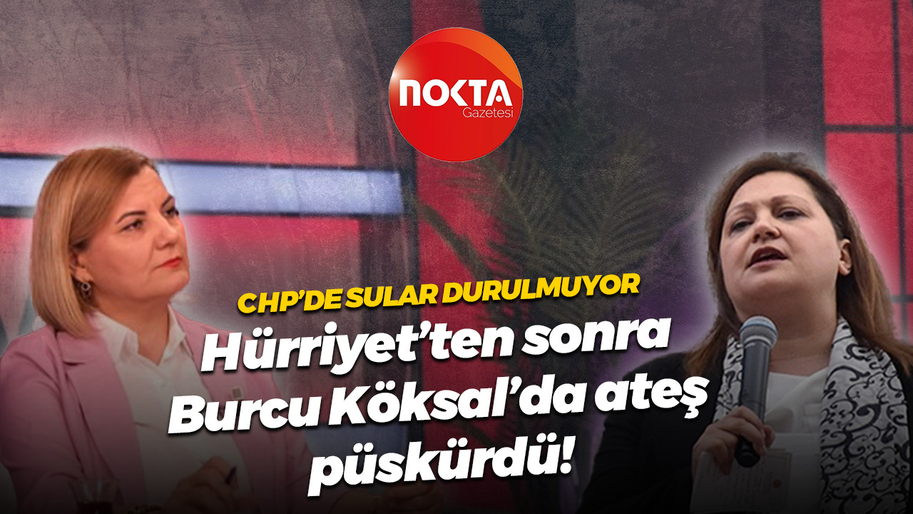 CHP’de sular durulmuyor; Hürriyet’ten sonra Burcu Köksal’da ateş püskürdü!