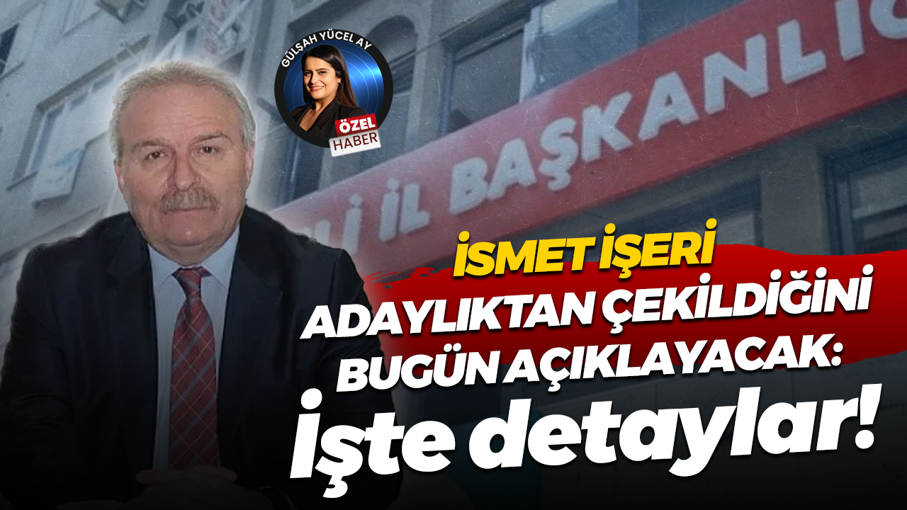 İsmet İşeri adaylıktan çekildiğini bugün açıklayacak: İşte detaylar!