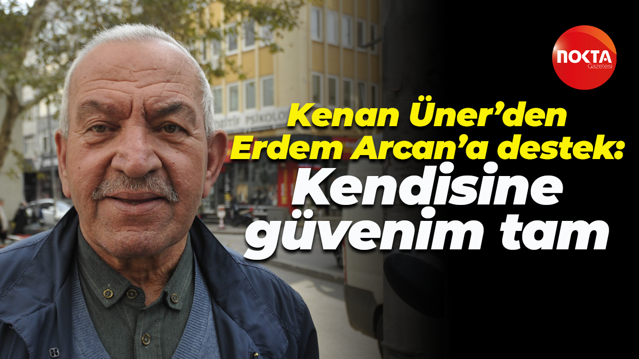 Kenan Üner’den Erdem Arcan’a destek: Kendisine güvenim tam