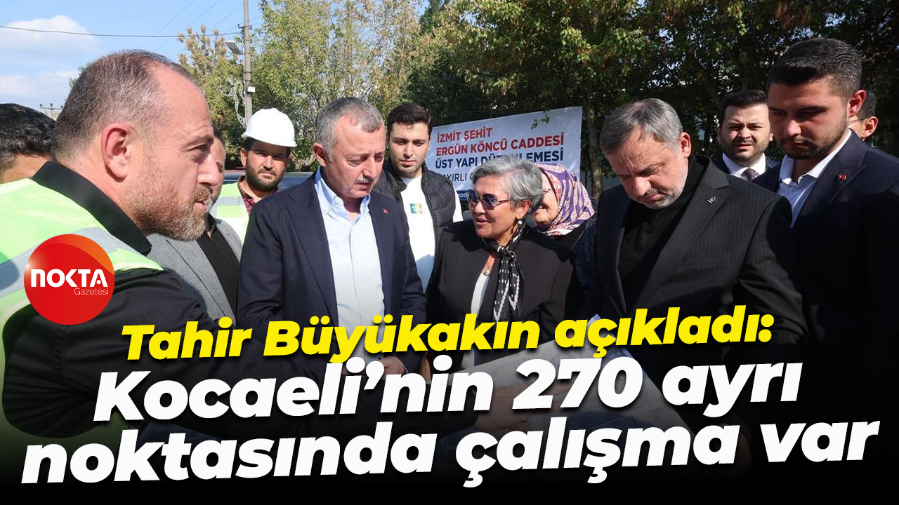 Tahir Büyükakın açıkladı: Kocaeli’nin 270 ayrı noktasında çalışma var