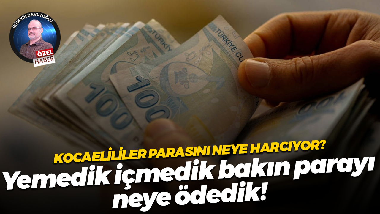 Kocaelililer parasını neye harcıyor? Yemedik içmedik bakın parayı neye ödedik!
