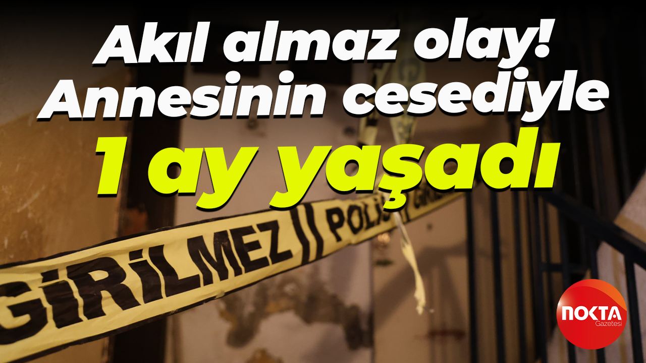 Akıl almaz olay! Annesinin cesediyle 1 ay yaşadı
