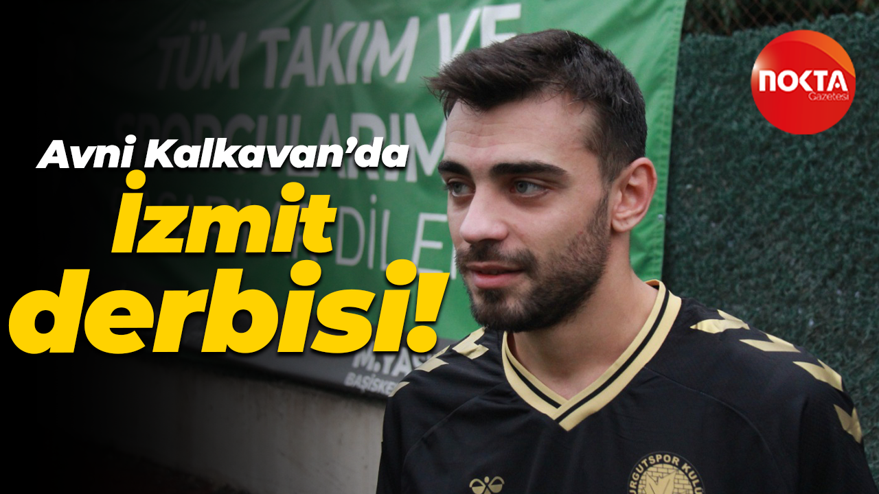 Avni Kalkavan’da İzmit derbisi!