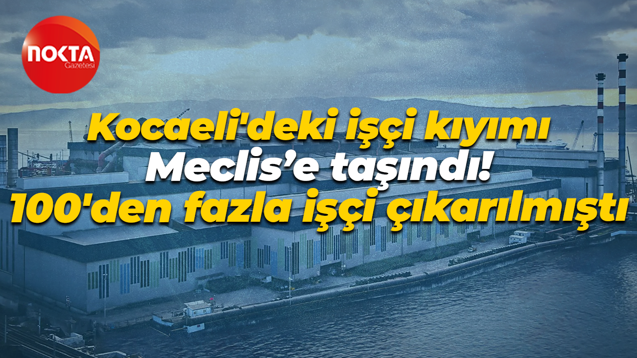 Çolakoğlu Metalurji’de yaşanan işçi kıyımı TBMM’ye taşındı! 100’den fazla işçi çıkarılmıştı
