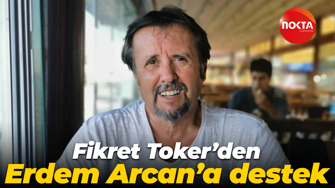 Fikret Toker’den Erdem Arcan’a destek