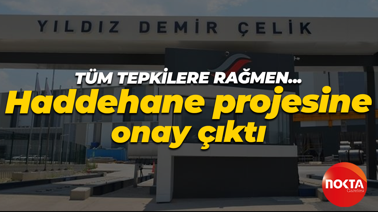 Tüm tepkilere rağmen… Haddehane projesine onay çıktı