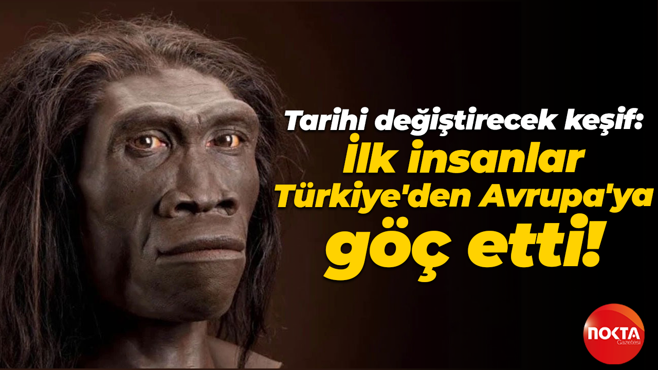 Tarihi değiştirecek keşif: İlk insanlar Türkiye'den Avrupa'ya göç etti!
