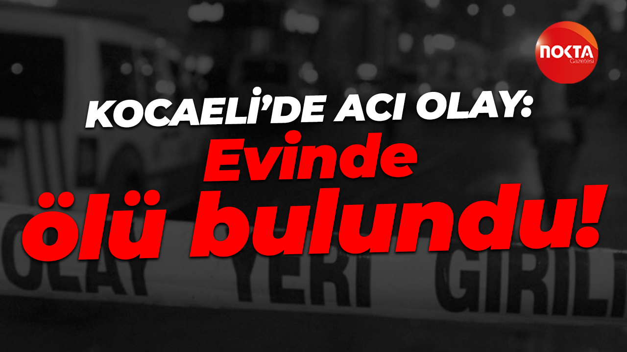 Kocaeli'de acı olay: Evinde ölü bulundu!