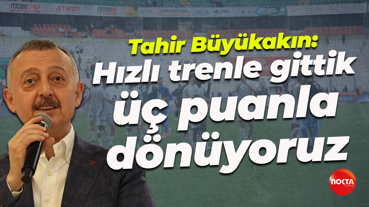 Tahir Büyükakın: Hızlı trenle gittik, üç puanla dönüyoruz