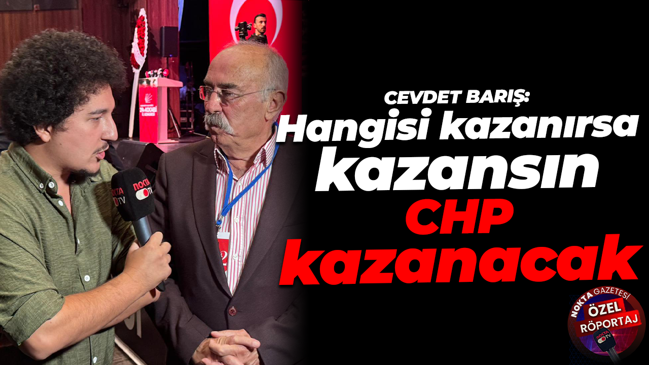 Cevdet Barış: Hangisi kazanırsa kazansın, CHP kazanacak
