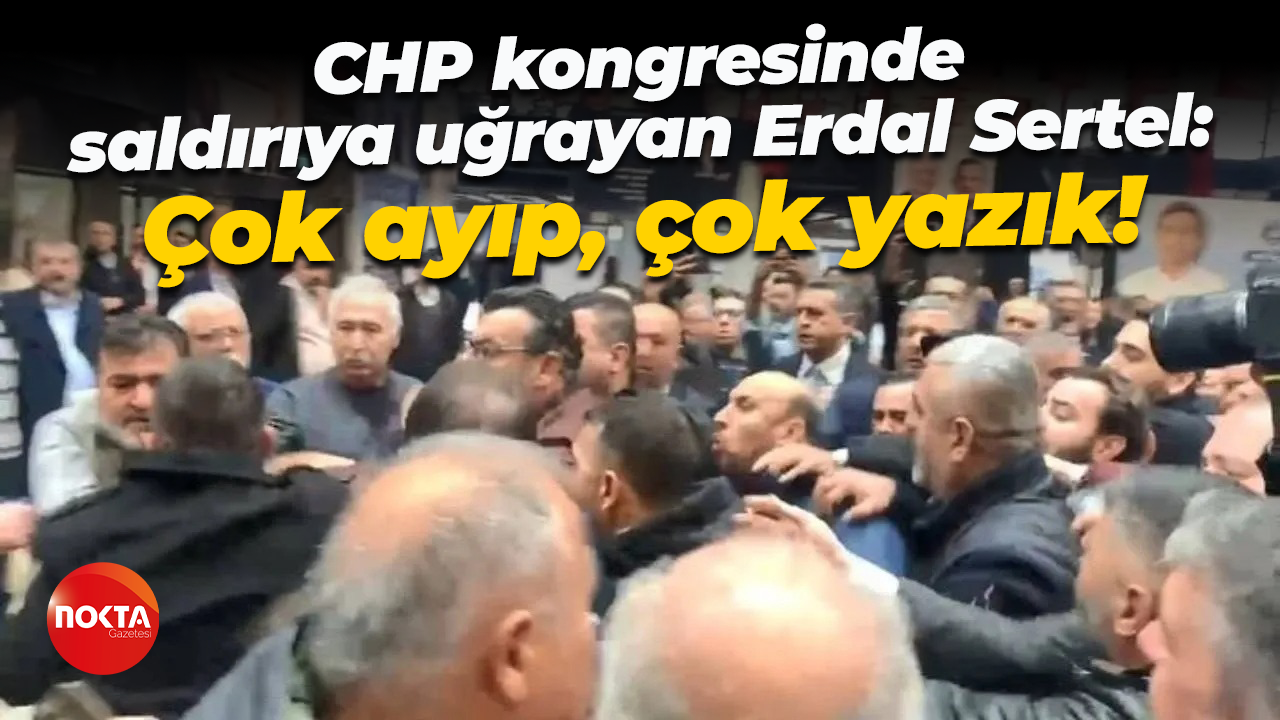 CHP kongresinde saldırıya uğrayan Erdal Sertel; Çok ayıp, çok yazık!