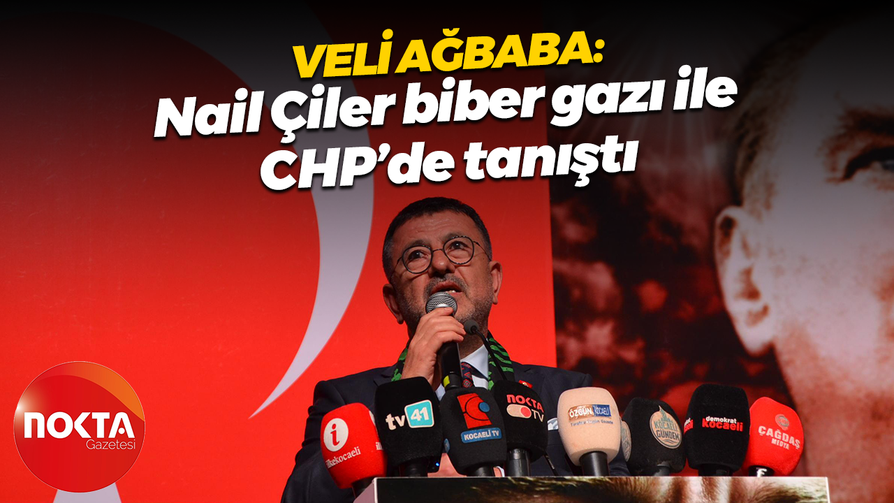 Veli Ağbaba: Nail Çiler biber gazı ile CHP’de tanıştı