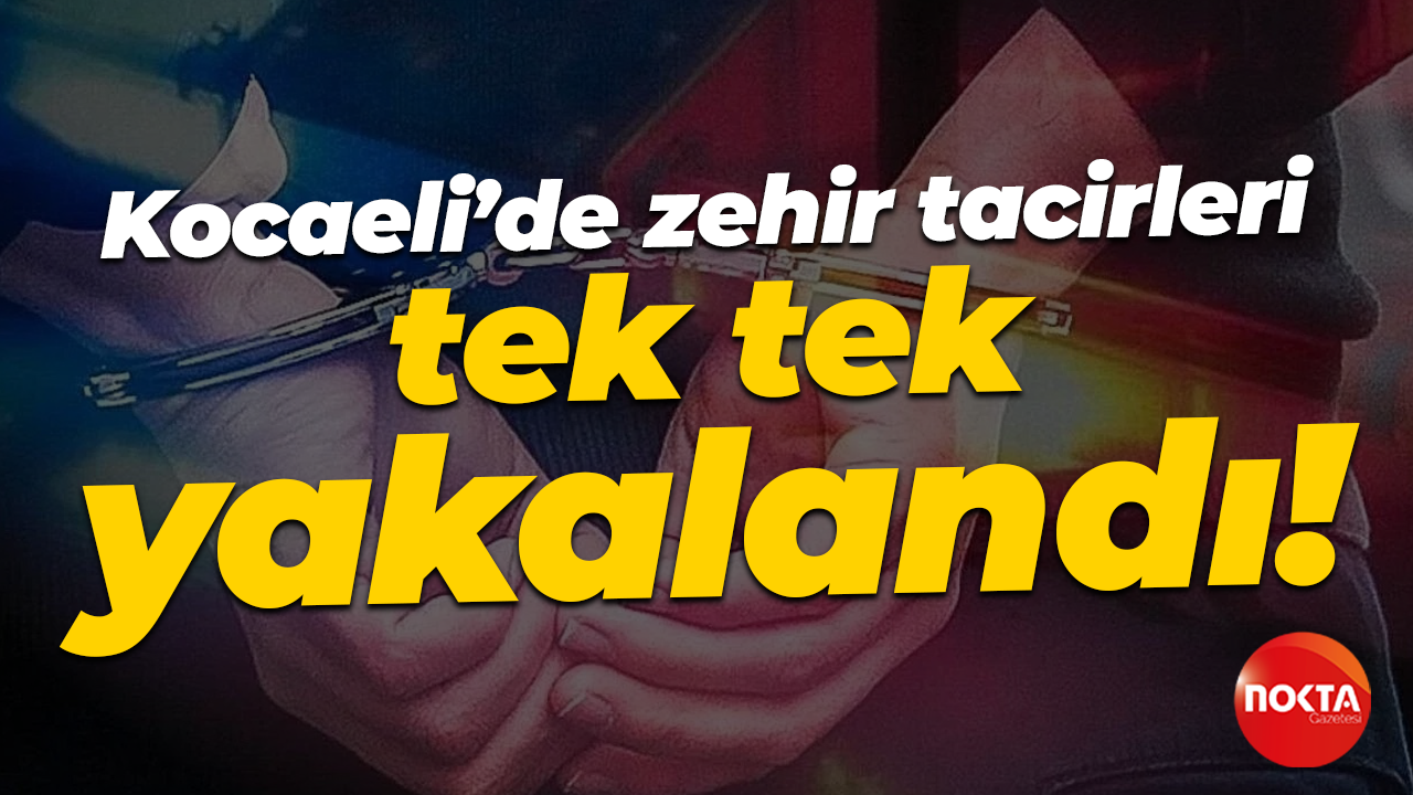 Kocaeli’de zehir tacirleri tek tek yakalandı!