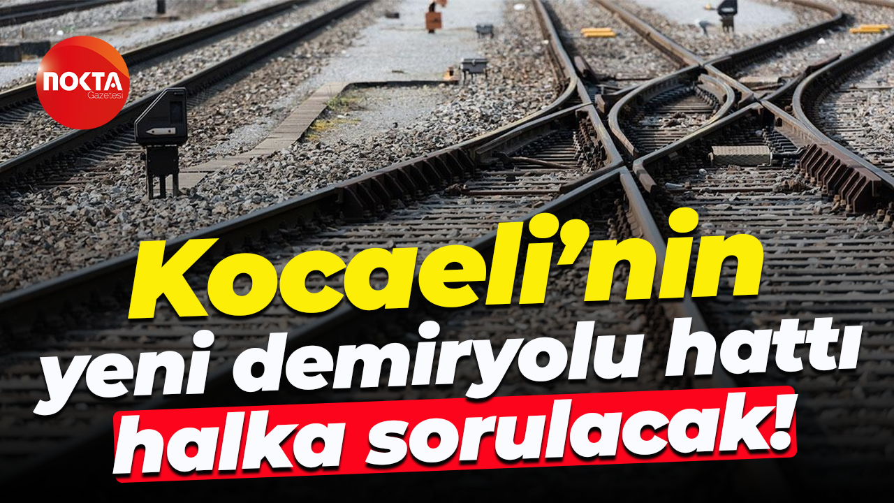 Kocaeli’nin yeni demiryolu hattı halka sorulacak!