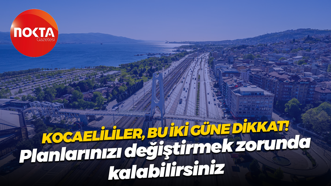 Kocaelililer bu iki güne dikkat! Planlarınızı değiştirmek zorunda kalabilirsiniz