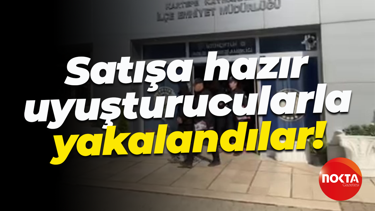 Satışa hazır uyuşturucularla yakalandılar!