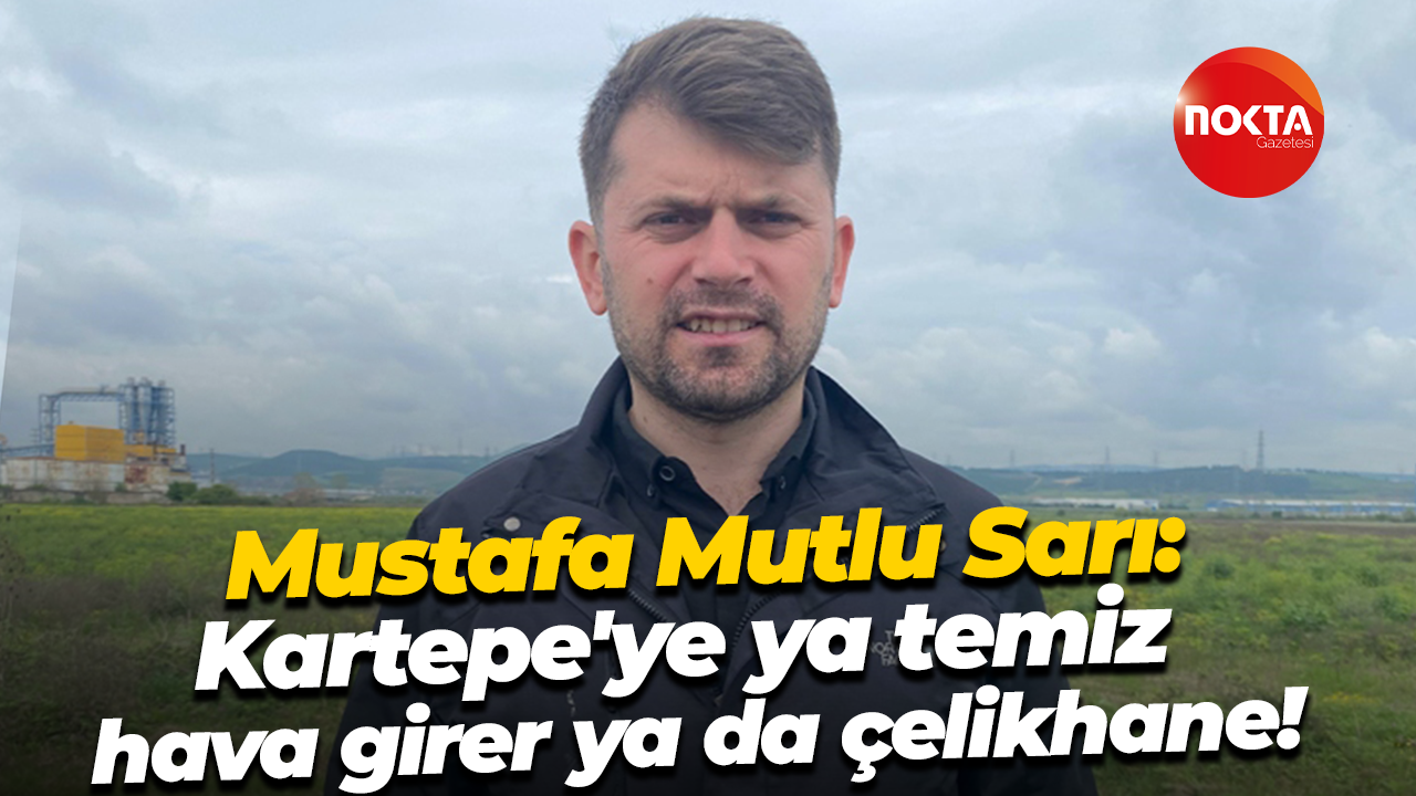 Mustafa Mutlu Sarı: Kartepe'ye ya temiz hava girer, ya da çelikhane!
