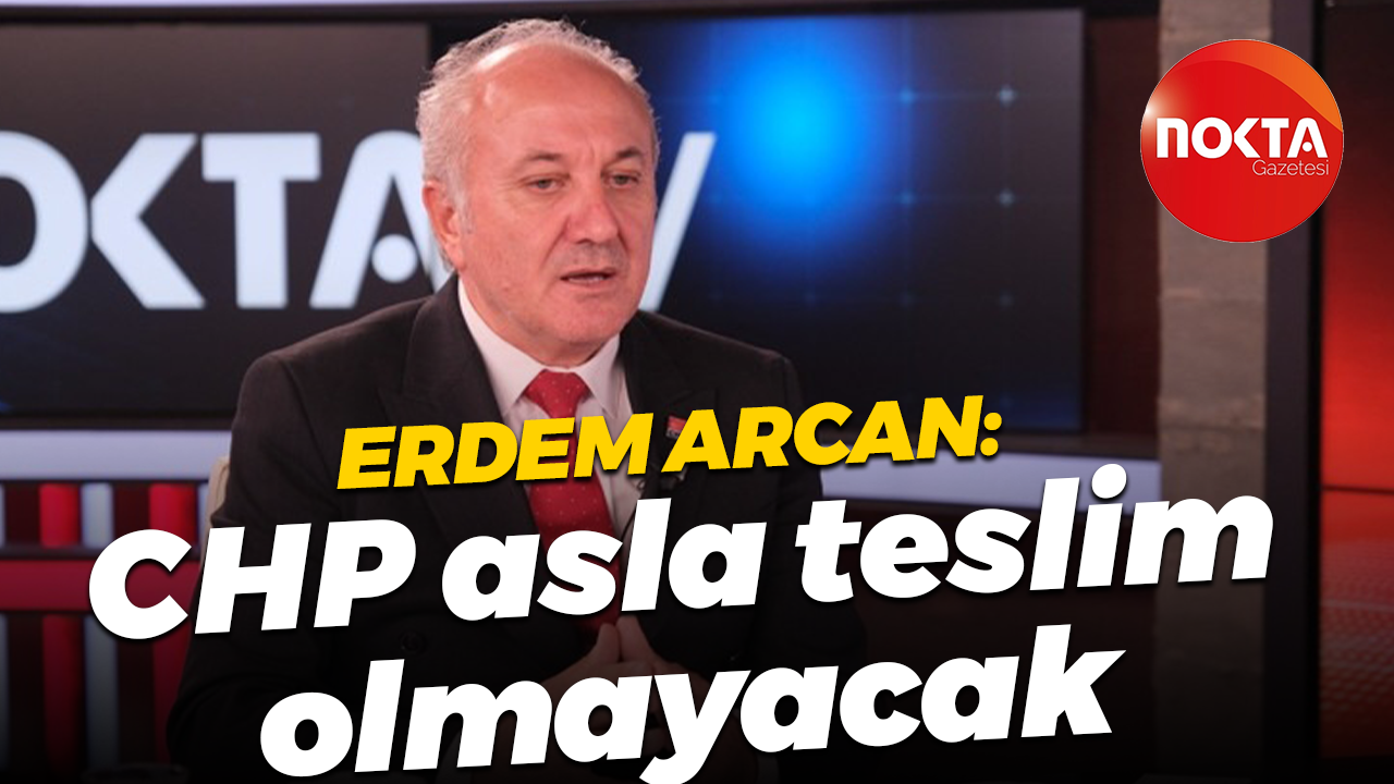 CHP İl Başkanı Erdem Arcan: CHP asla teslim olmayacak