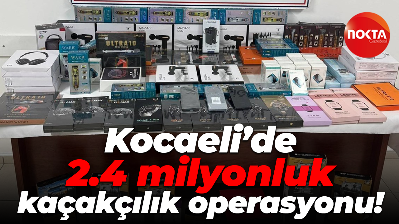 Kocaeli’de 2.4 milyonluk kaçakçılık operasyonu!