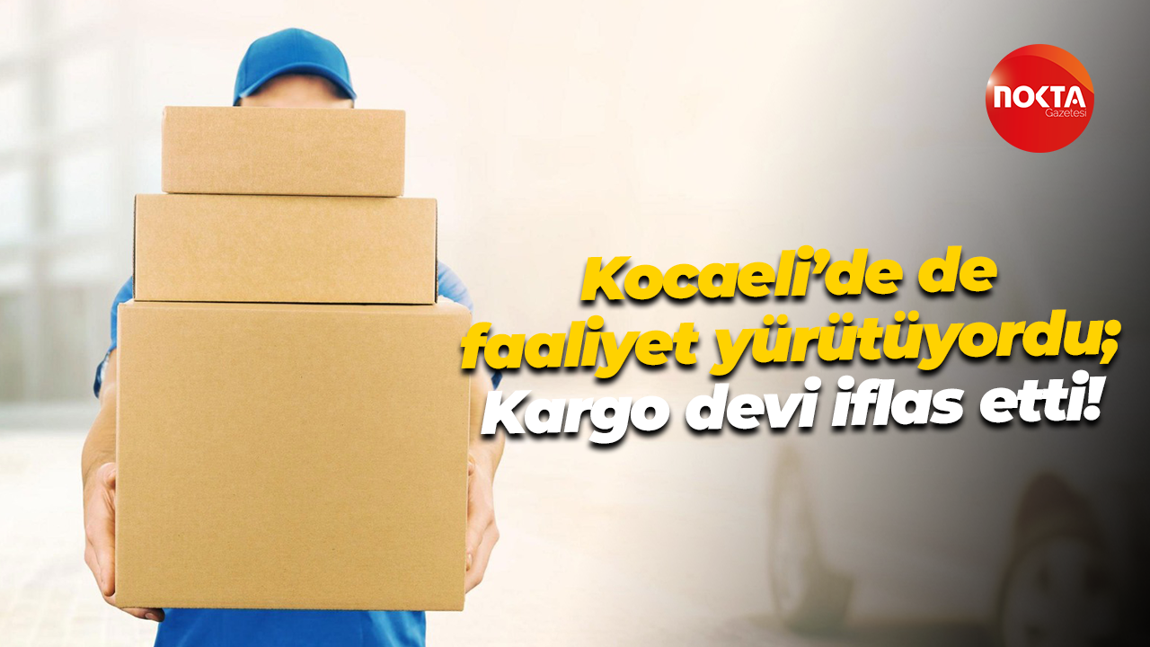 Kocaeli’de de faaliyet yürütüyordu; Kargo devi iflas etti!