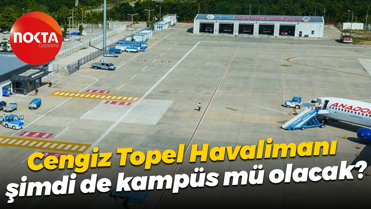 Cengiz Topel Havalimanı şimdi de kampüs mü olacak?