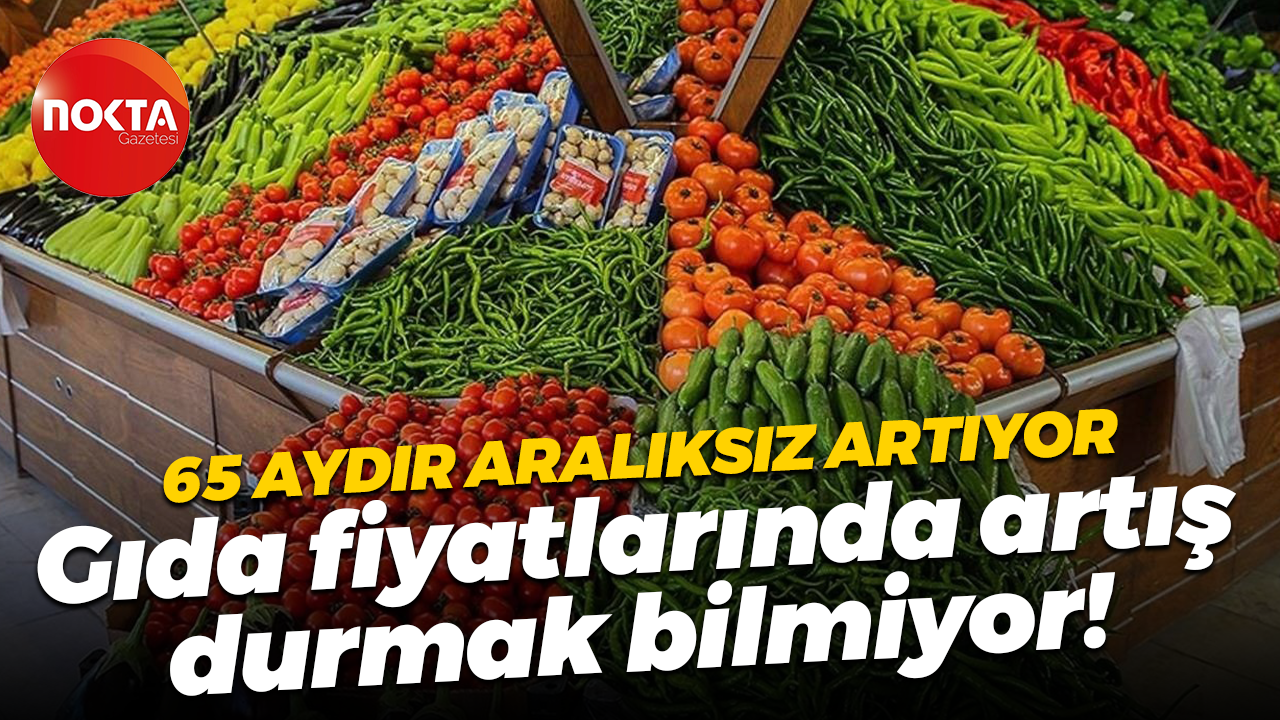 65 aydır aralıksız artıyor; Gıda fiyatlarında artış durmak bilmiyor!