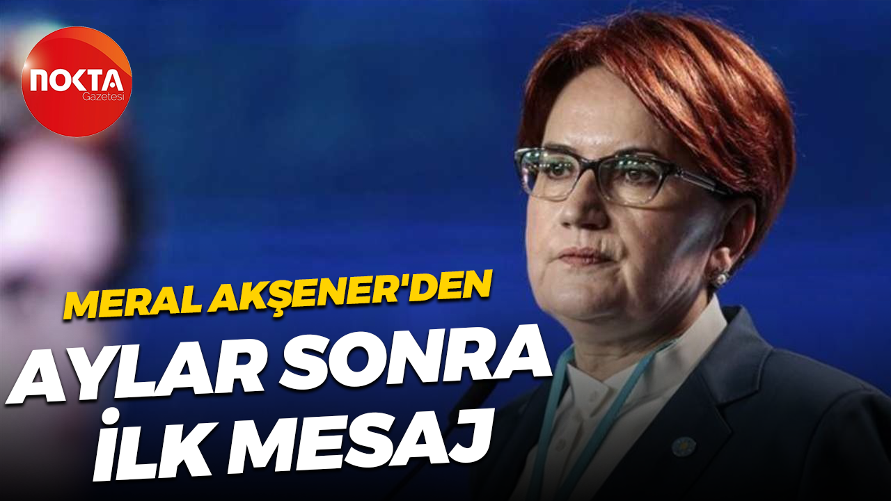 Meral Akşener'den aylar sonra ilk mesaj