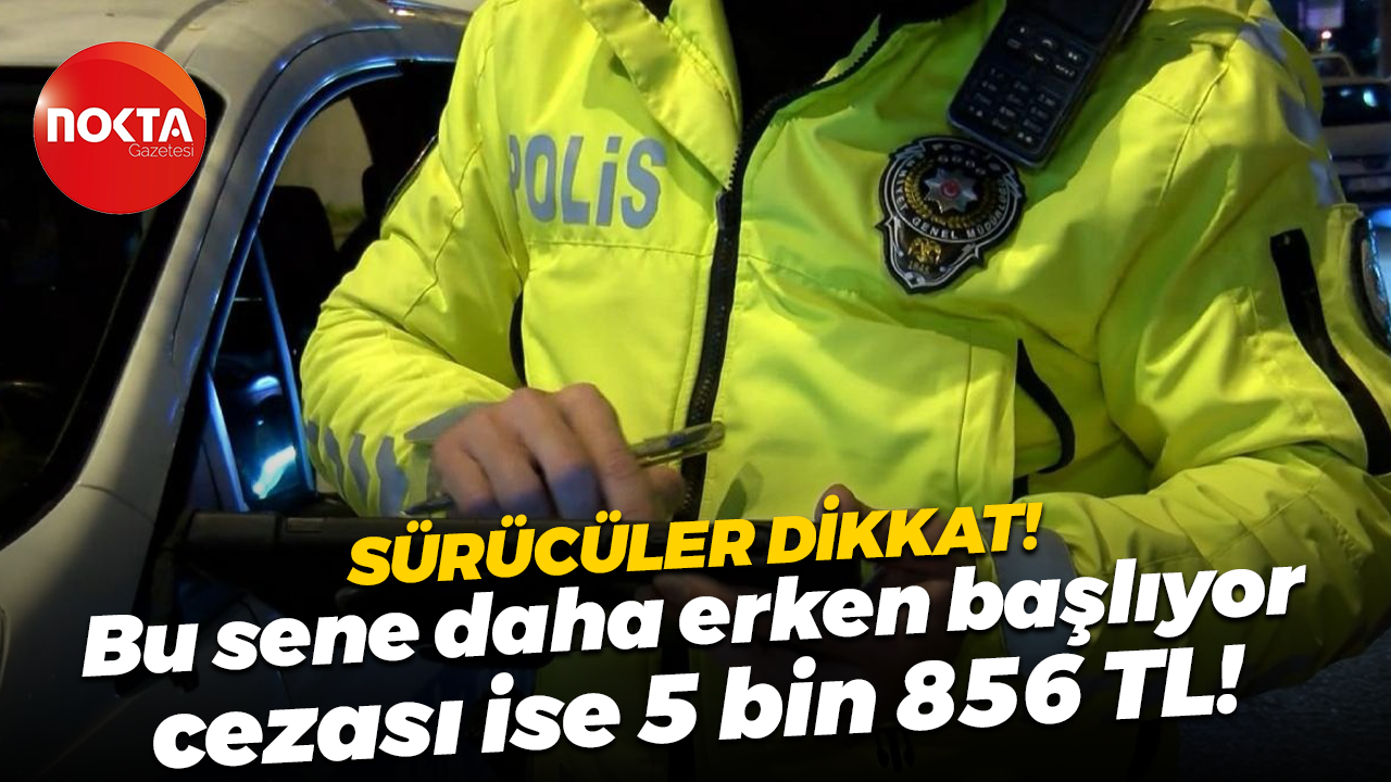 Sürücüler dikkat! Bu sene daha erken başlıyor, cezası ise 5 bin 856 TL!