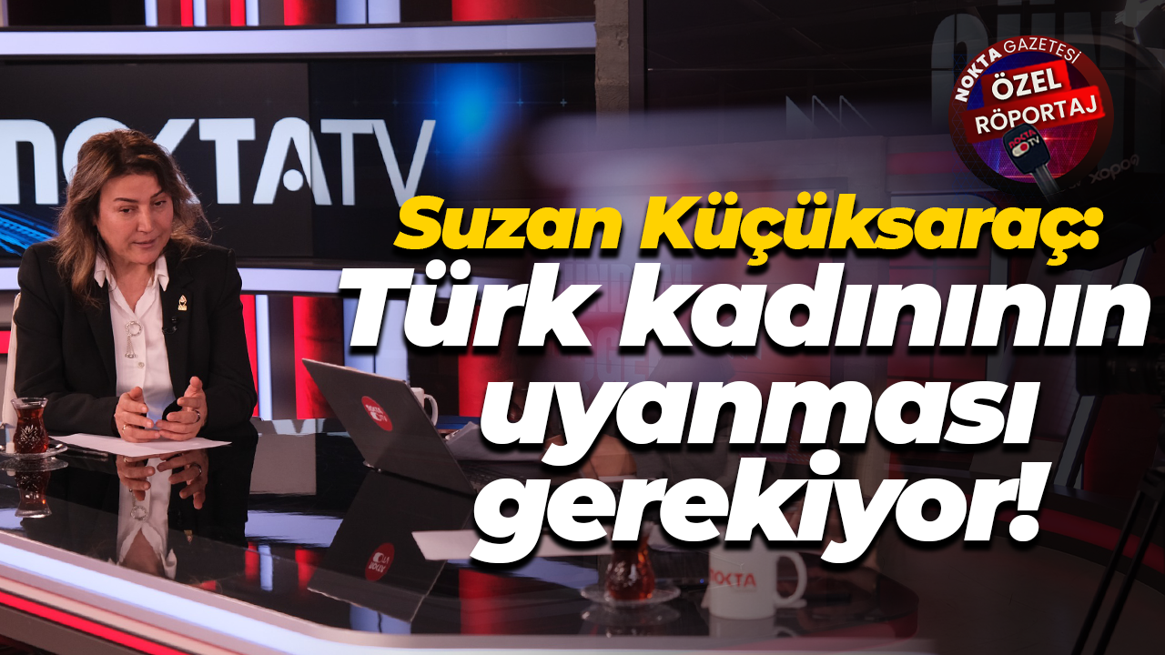 Suzan Küçüksaraç: Türk kadınının uyanması gerekiyor!