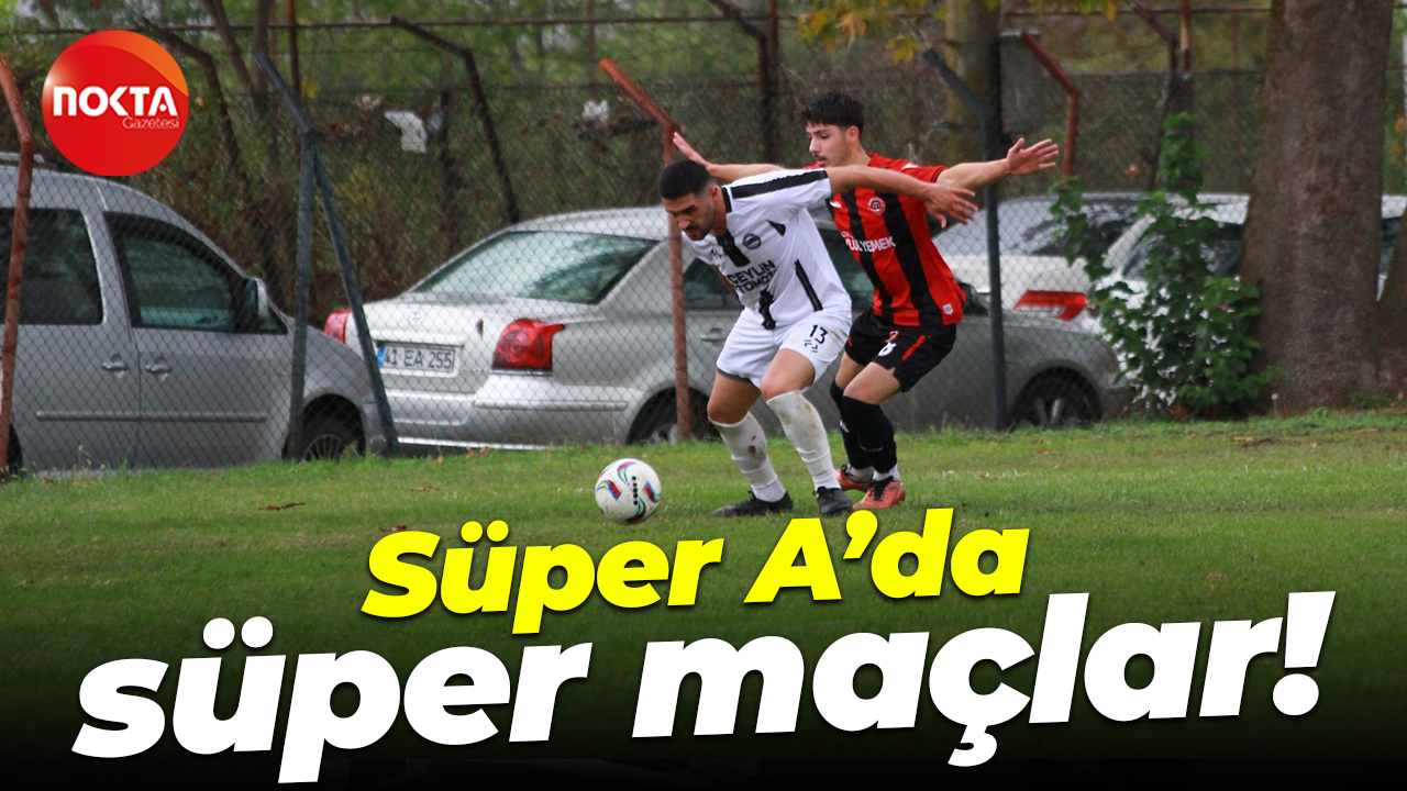 Süper A’da süper maçlar!