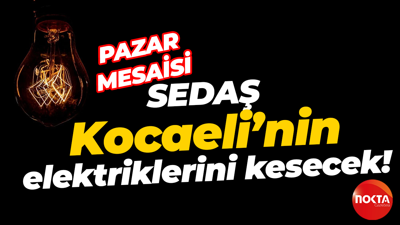 SEDAŞ'tan pazar mesaisi: Kocaeli'nin 9 ilçesinde elektrikler kesilecek!