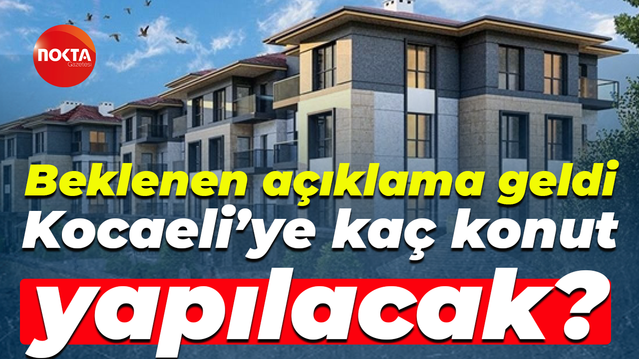 Beklenen açıklama geldi; Kocaeli’ye kaç konut yapılacak?