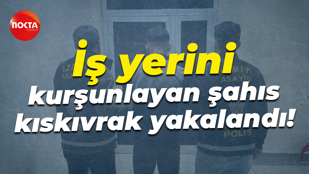 İş yerini kurşunlayan şahıs kıskıvrak yakalandı!