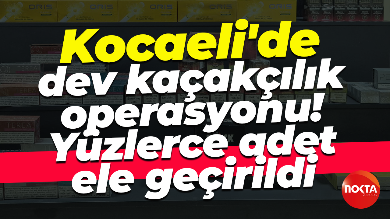 Kocaeli'de dev kaçakçılık operasyonu! Yüzlerce adet ele geçirildi...