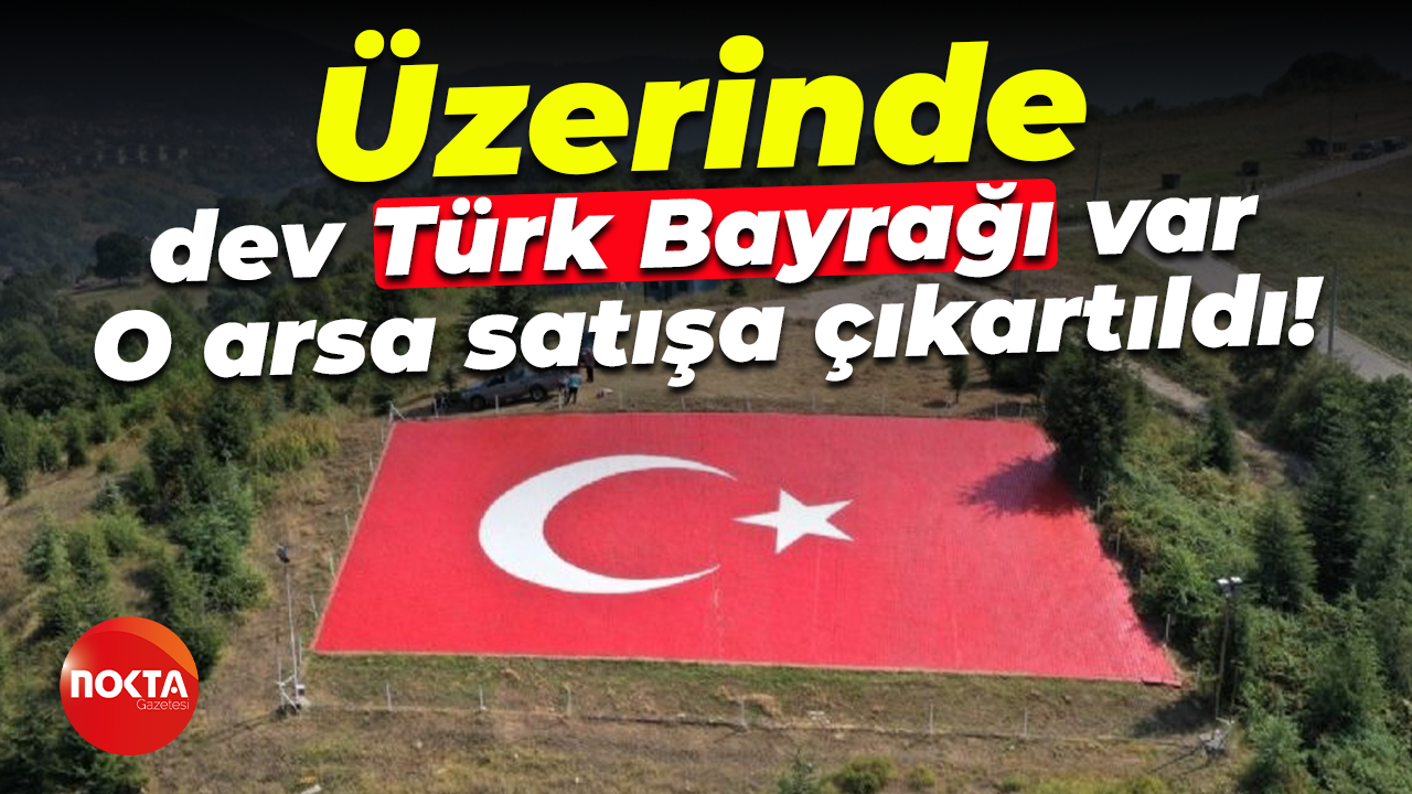 Üzerinde dev Türk Bayrağı var; O arsa satışa çıkartıldı!
