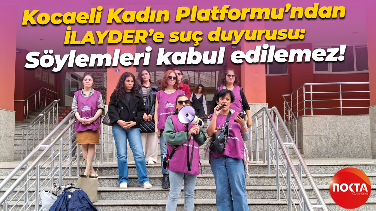 Kocaeli Kadın Platformu’ndan İLAYDER’e suç duyurusu: Söylemleri kabul edilemez!