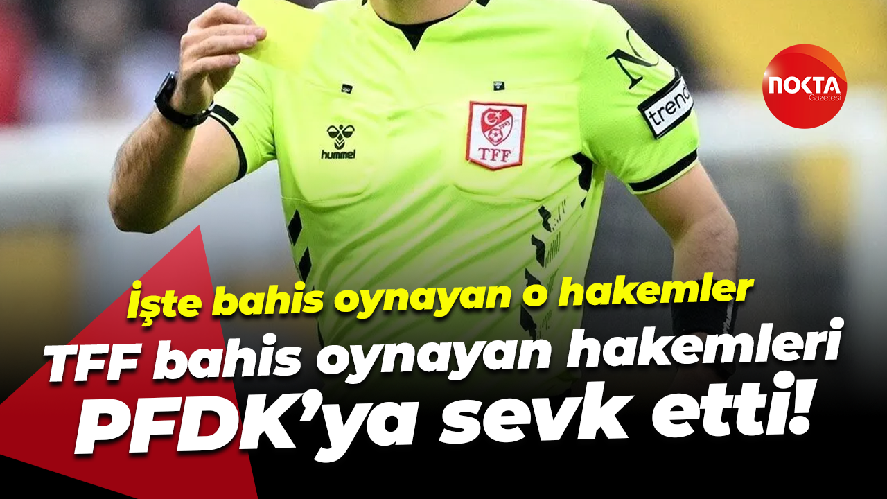 İşte bahis oynayan o hakemler; TFF bahis oynayan hakemleri PFDK’ya sevk etti!