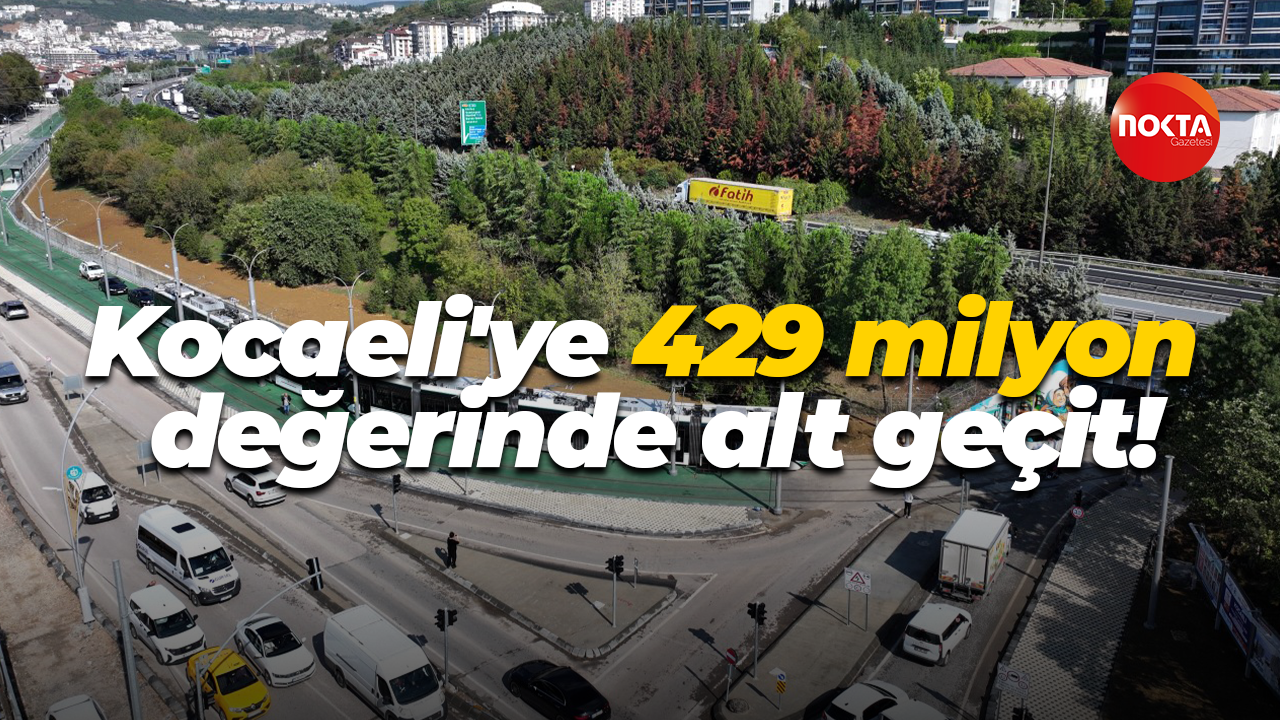Kocaeli'ye 429 milyon değerinde alt geçit!