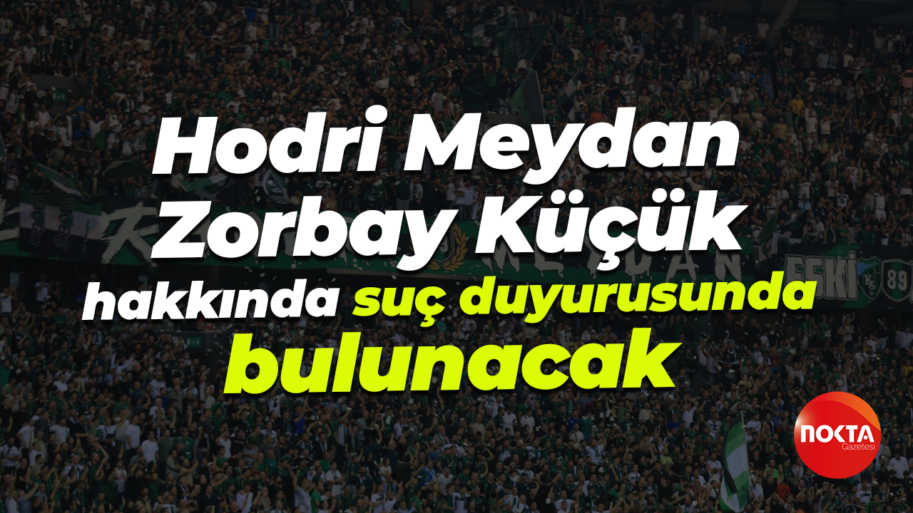 Hodri Meydan, Zorbay Küçük hakkında suç duyurusunda bulunacak
