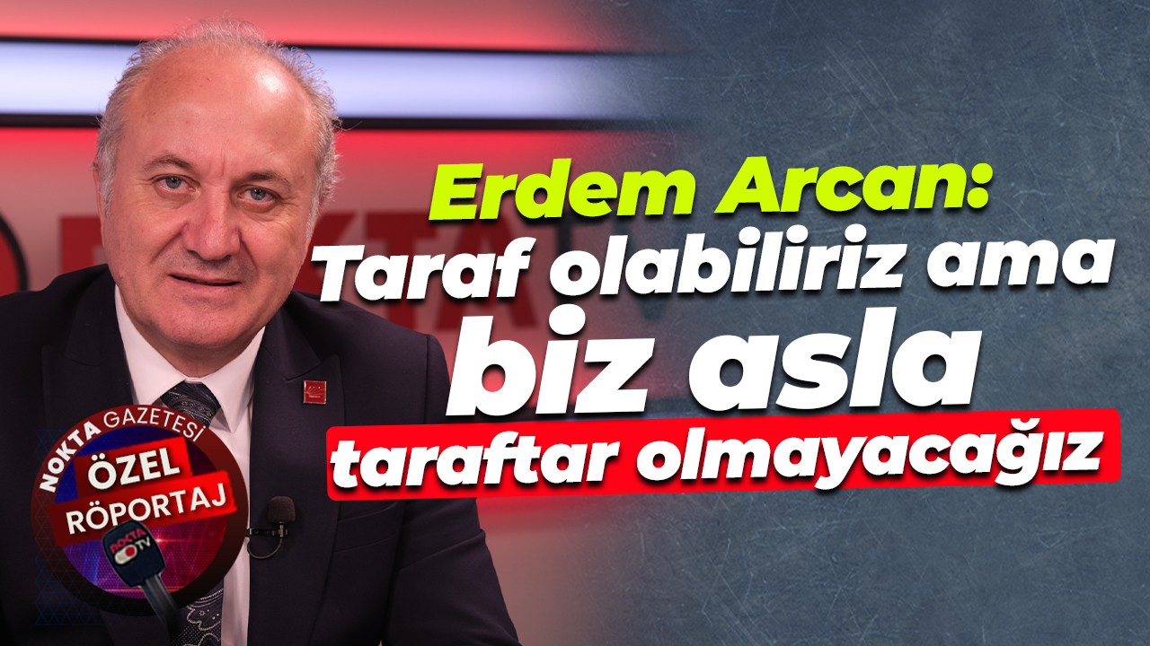 Erdem Arcan: Taraf olabiliriz ama biz asla taraftar olmayacağız