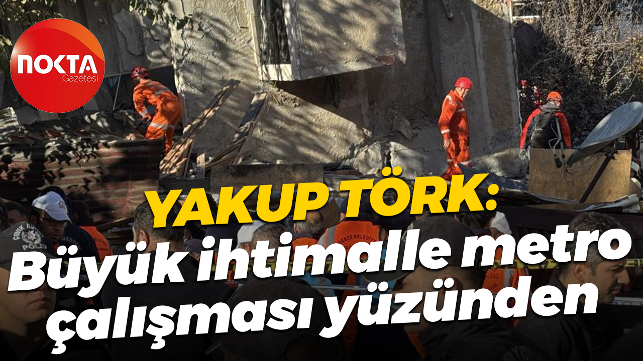 Yakup Törk: Büyük ihtimalle metro çalışması yüzünden