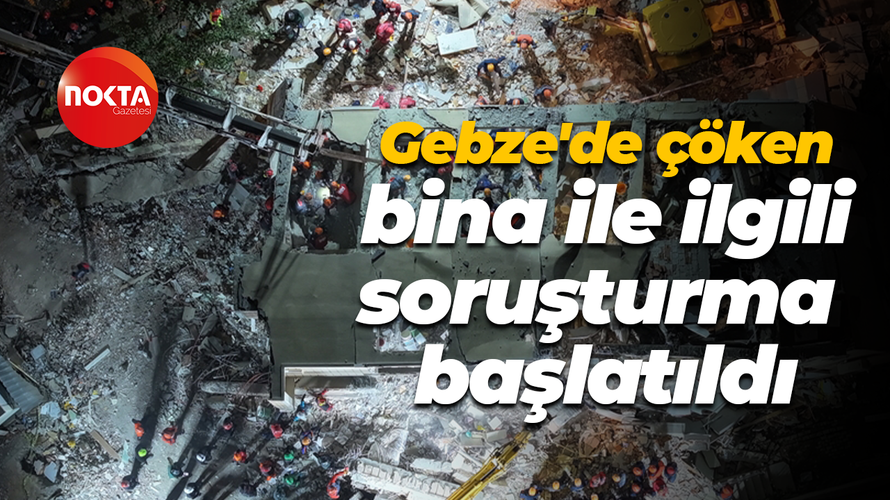 Gebze'de çöken bina ile ilgili soruşturma başlatıldı