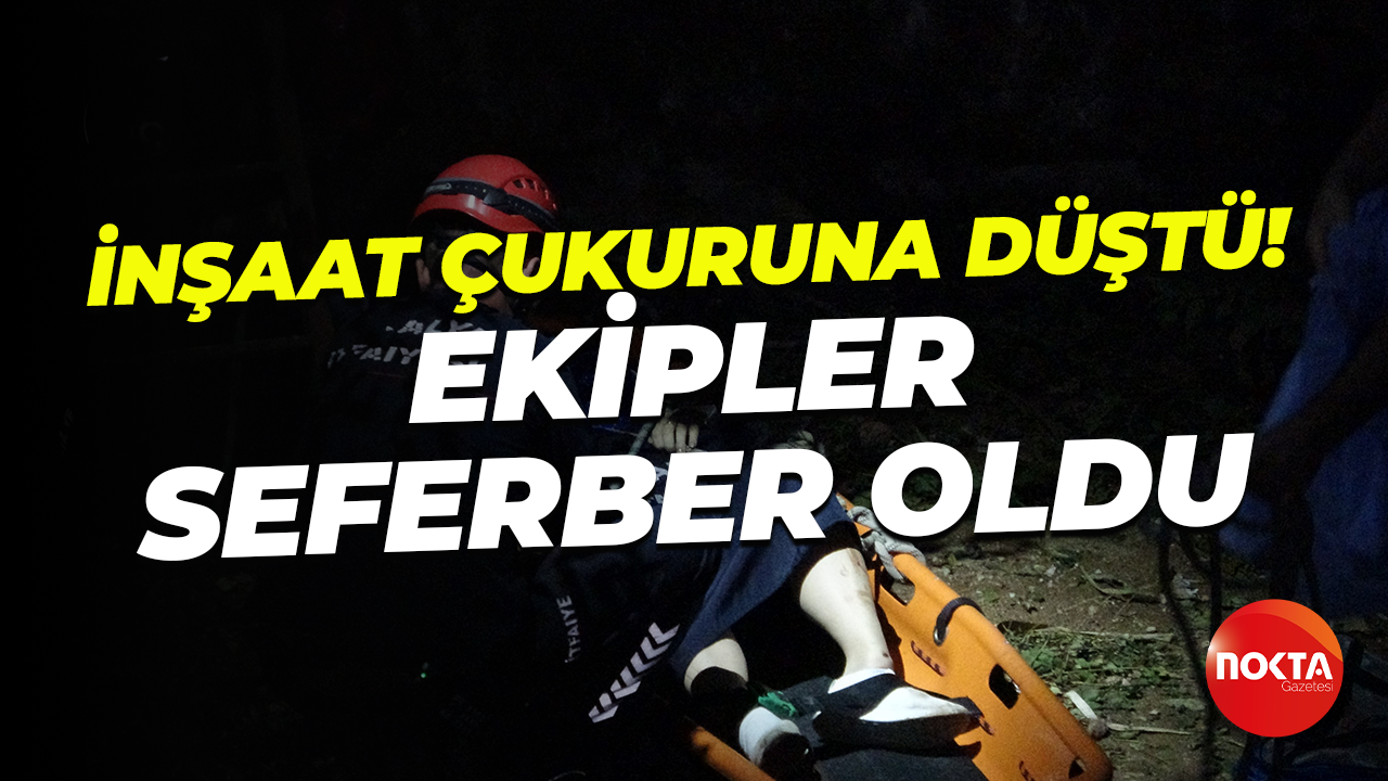 inşaat çukuruna düşen turist için ekipler seferber oldu!