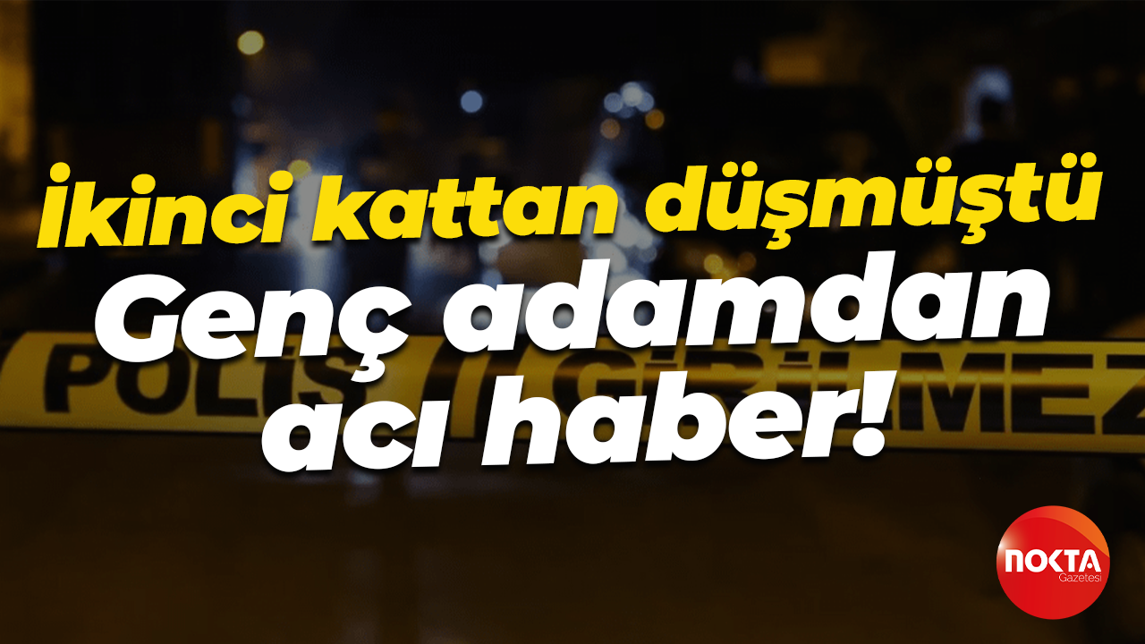 İkinci kattan düşmüştü... Genç adam yaşam savaşını kaybetti!