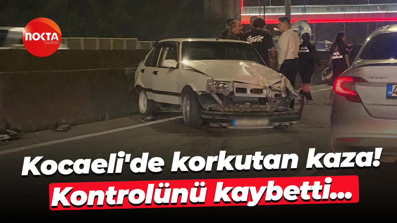 Kocaeli'de korkutan kaza! Kontrolünü kaybetti...