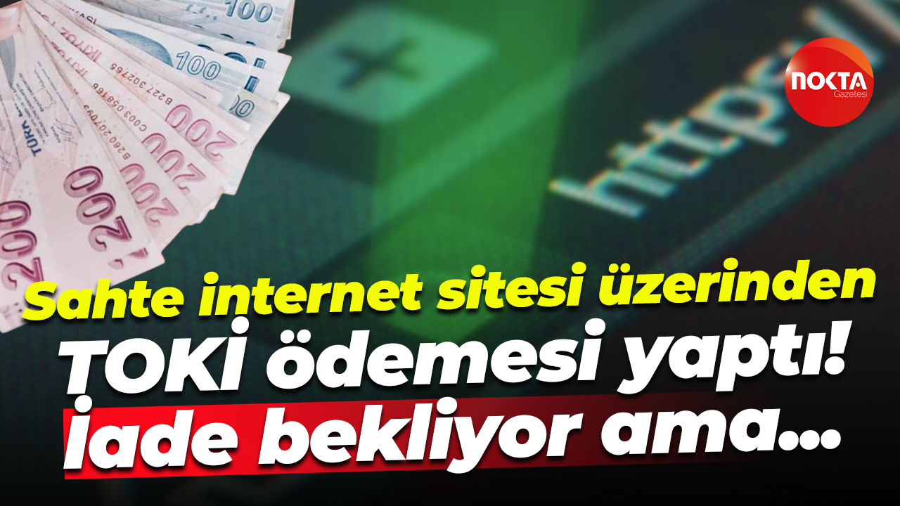 Sahte internet sitesi üzerinden TOKİ ödemesi yaptı! İade bekliyor ama...