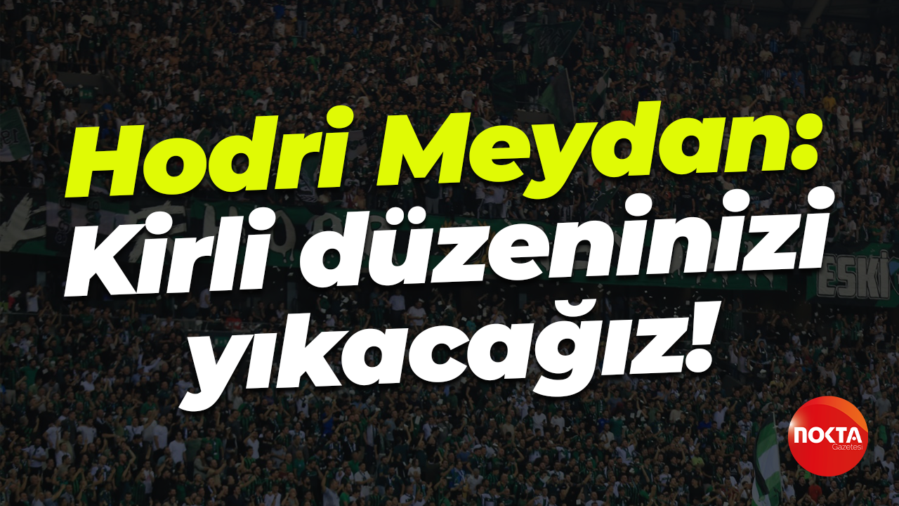 Hodri Meydan: Kirli düzeninizi yıkacağız!