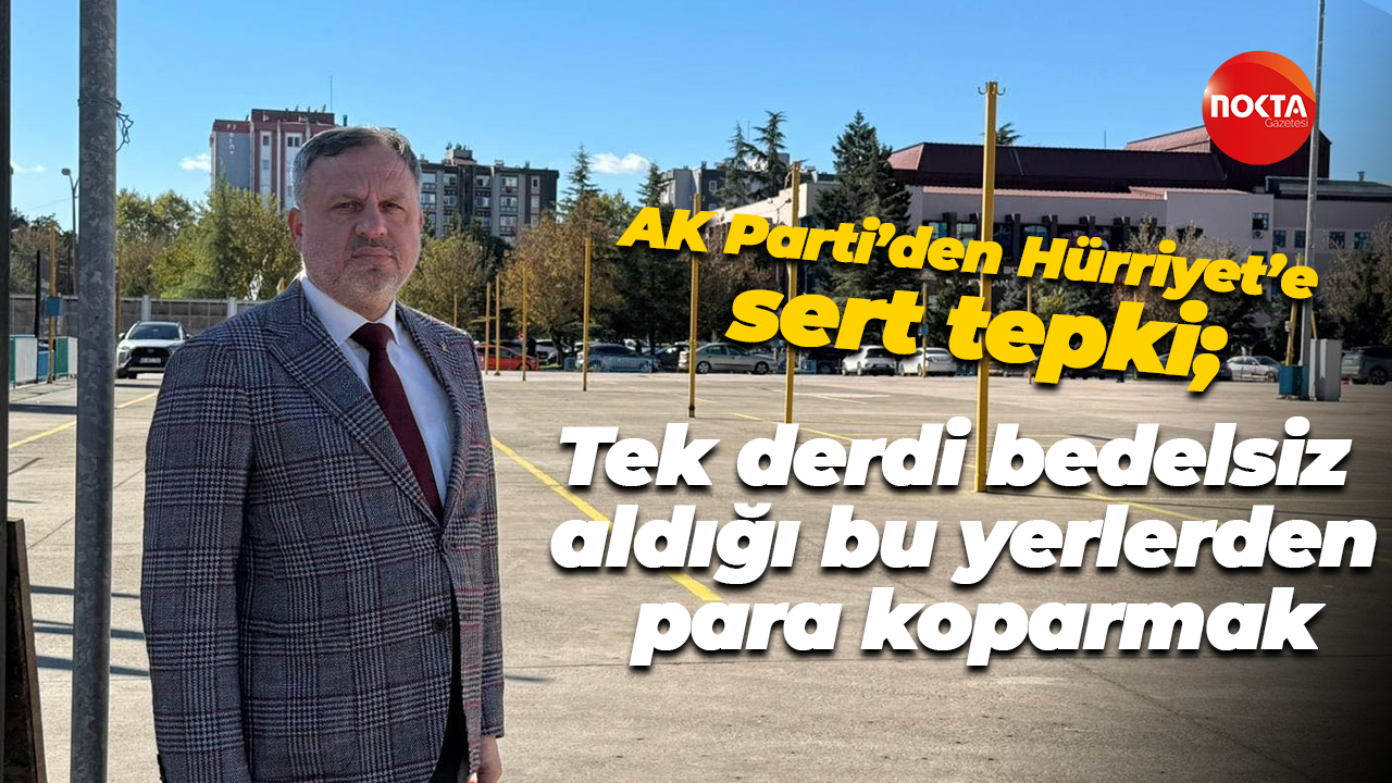 AK Parti’den Hürriyet’e sert tepki; Tek derdi bedelsiz aldığı bu yerlerden para koparmak